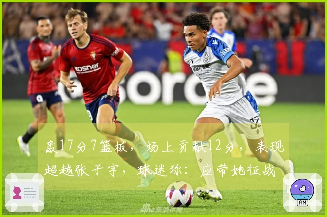 轰17分7篮板，场上贡献12分，表现超越张子宇，球迷称：应带她征战世界杯