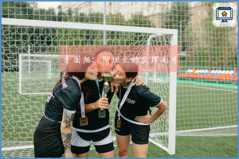 李国旭：斯坦丘的发挥尚可