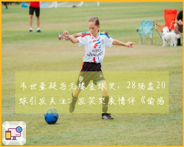 韦世豪疑惑无缘金球奖，28场轰20球引发关注：发笑哭表情伴《偷感》配乐