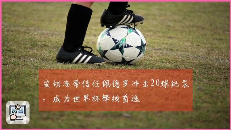 安切洛蒂信任佩德罗冲击20球纪录，成为世界杯锋线首选