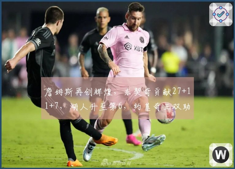 詹姆斯再创辉煌，东契奇贡献27+11+7，湖人升至第6，约基奇三双助掘金险胜7分