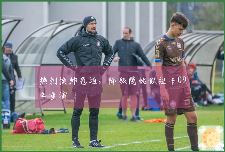 热刺换帅急迫，降级隐忧似纽卡09年重演