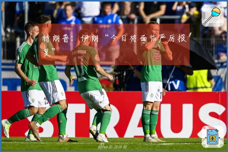 特朗普：伊朗“今日将面临严厉报复”