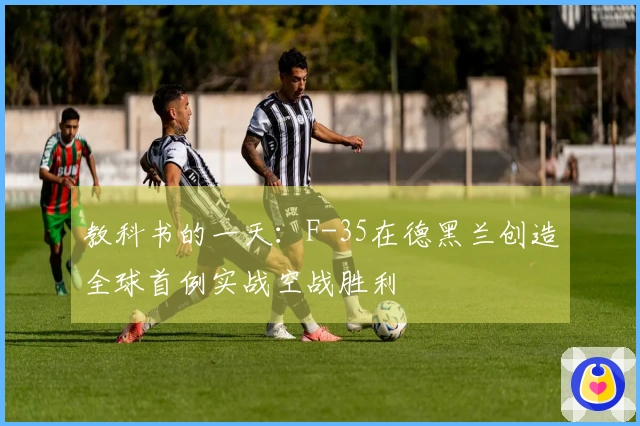 教科书的一天：F-35在德黑兰创造全球首例实战空战胜利