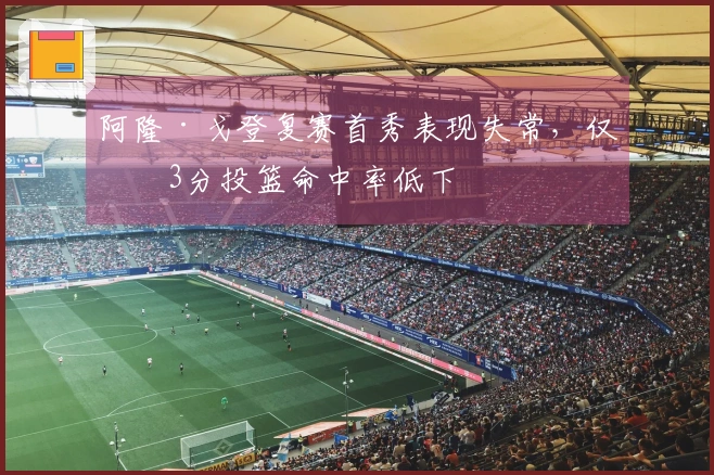阿隆·戈登复赛首秀表现失常，仅得3分投篮命中率低下