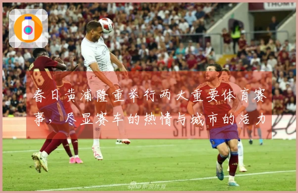 春日黄浦隆重举行两大重要体育赛事，尽显赛车的热情与城市的活力