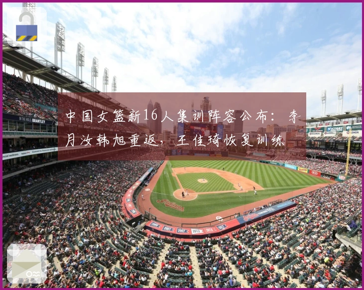 中国女篮新16人集训阵容公布：李月汝韩旭重返，王佳琦恢复训练