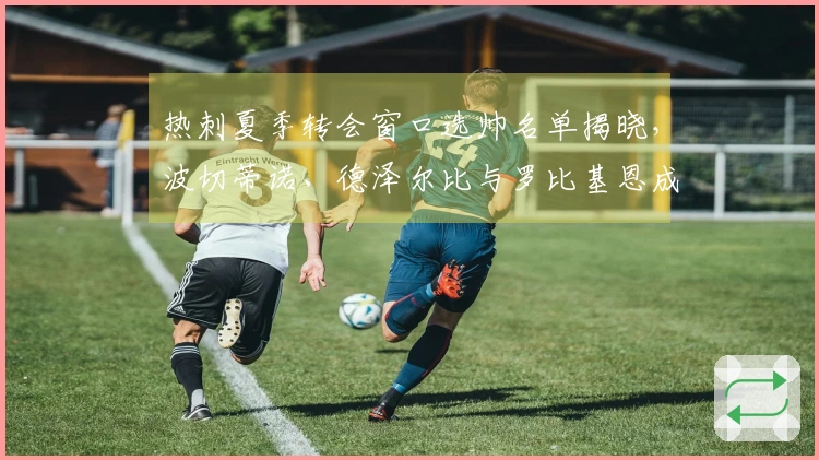 热刺夏季转会窗口选帅名单揭晓，波切蒂诺、德泽尔比与罗比基恩成为候选人