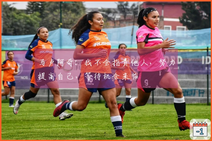 马卢阿奇：我不会指责他人，努力提高自己，等待机会来临