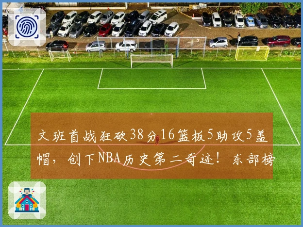 文班首战狂砍38分16篮板5助攻5盖帽，创下NBA历史第二奇迹！东部榜首竟成纸老虎