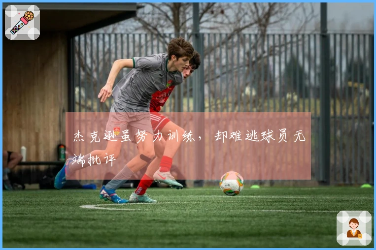 杰克逊虽努力训练，却难逃球员无端批评