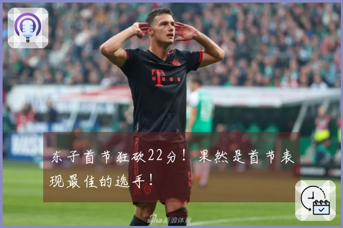 东子首节狂砍22分！果然是首节表现最佳的选手！