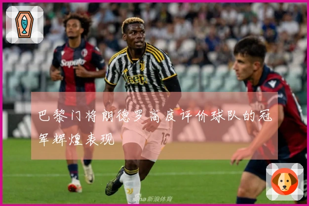 巴黎门将朗德罗高度评价球队的冠军辉煌表现