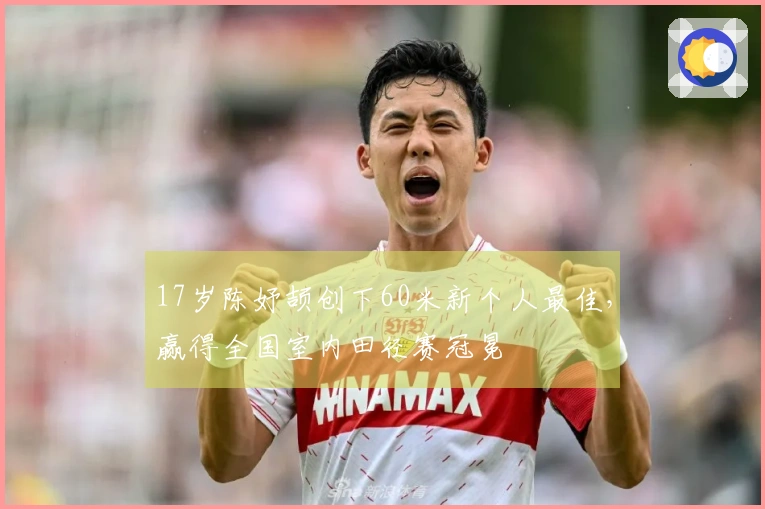 17岁陈妤颉创下60米新个人最佳，赢得全国室内田径赛冠冕
